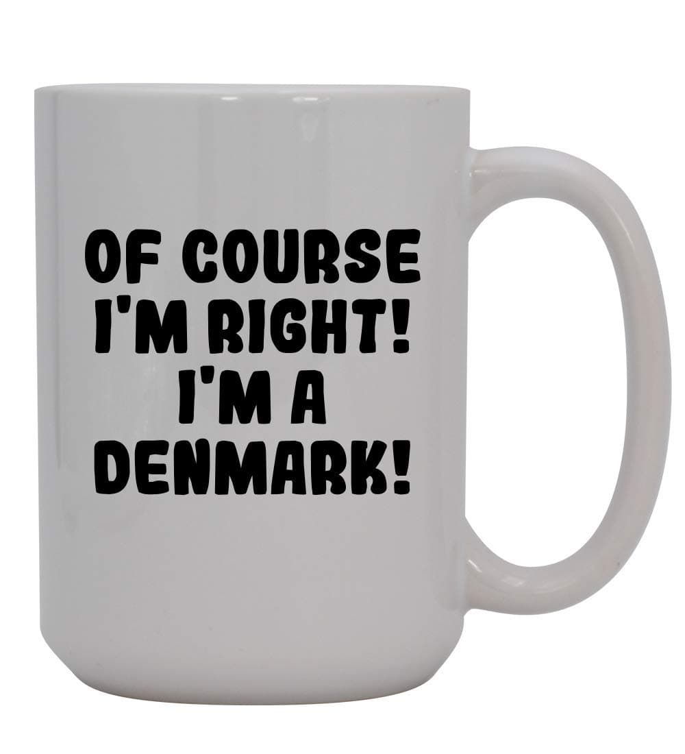 Of Course I'm Right! I'm A Denmark! - 15oz Ceramic Coffee Mug, White
