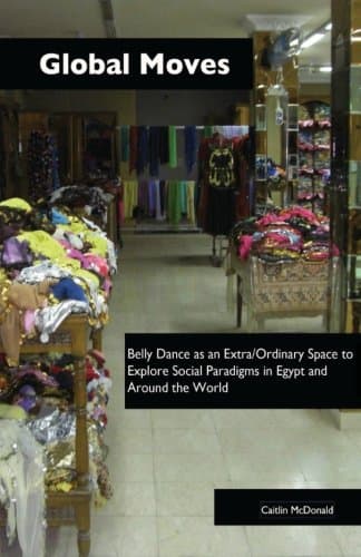 Global Moves: Belly Dance as an Extra/Ordinary Space to Explore Social Paradigms in Egypt and Around the World Paperback – 10 Dec. 2012