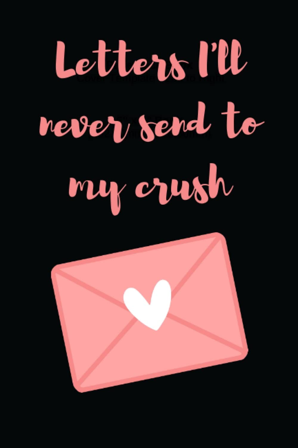 LETTERS I'LL NEVER SEND TO MY CRUSH CUTE LINED NOTEBOOK 100 PAGES FOR GIRLS SECRET CRUSHES BIRTHDAY GIFT FOR BEST FRIEND AND SISTER