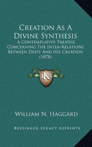 Creation as a Divine Synthesis: A Contemplative Treatise Concerning the Inter-Relations Between Deity and His Creation (1878)