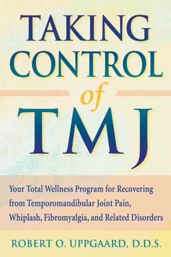 Taking Control Of TMJ: Your Total Wellness Program for Recovering from Temporomandibular Joint Pain, Whiplash, Fibromyalgia, and Related Disorders