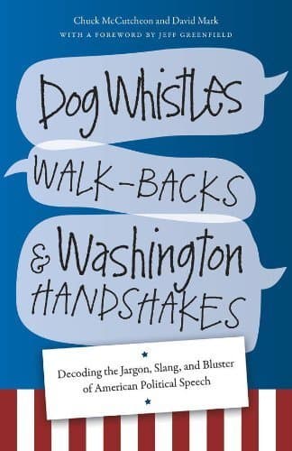 Dog Whistles, Walk-Backs, and Washington Handshakes: Decoding the Jargon, Slang, and Bluster of American Political Speech by McCutcheon, Chuck, Mark, David (2014) Paperback