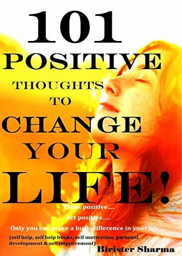 101 POSITIVE THOUGHTS TO CHANGE YOUR LIFE!: Think positive…. Act positive…..(Self help & self help books, motivational self help books, personal development, ... (Self-Help & Self believe Book 1)