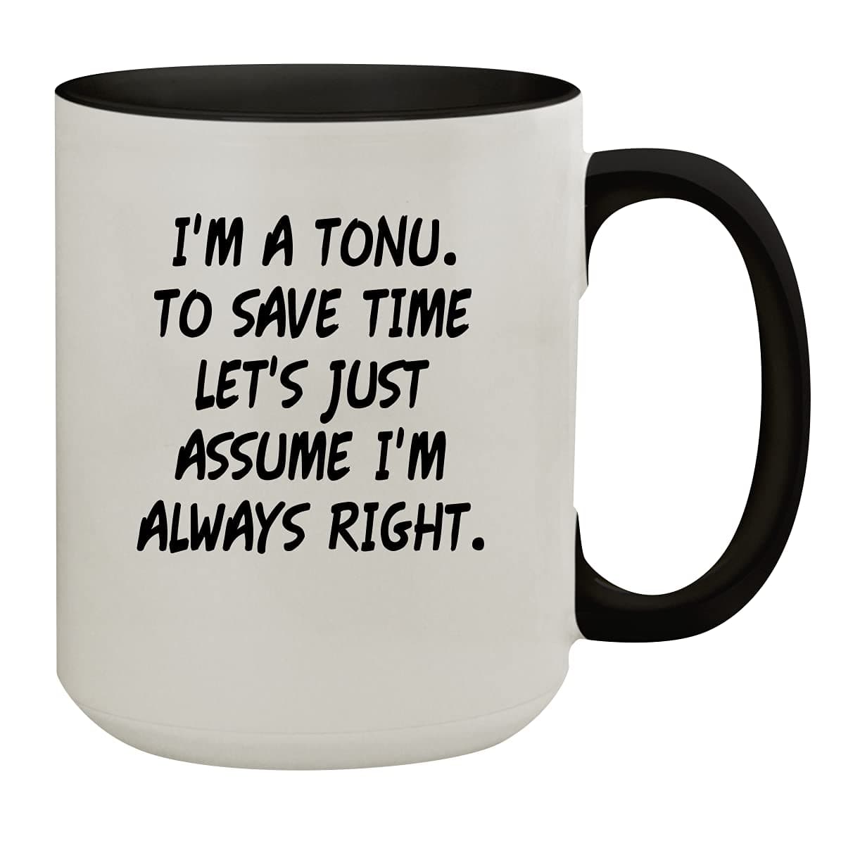 Molandra Products I'm A Tonu. To Save Time Let's Just Assume I'm Always Right. - 15oz Colored Inner & Handle Ceramic Coffee Mug, Black