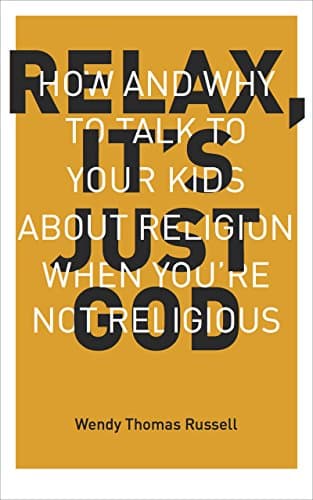 Relax It's Just God: How and Why to Talk to Your Kids About Religion When You're Not Religious