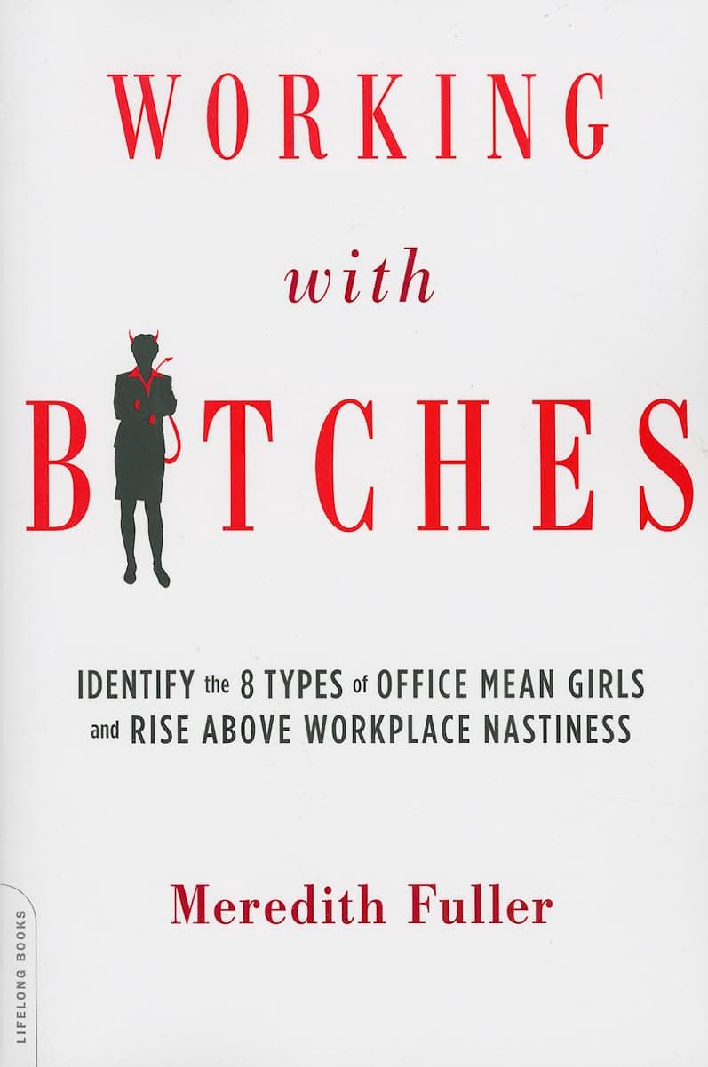 Working with Bitches: Identify the Eight Types of Office Mean Girls and Rise Above Workplace Nastiness