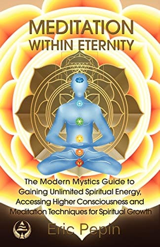 Meditation within Eternity: The Modern Mystics Guide to Gaining Unlimited Spiritual Energy, Accessing Higher Consciousness and Meditation Techniques for Spiritual Growth