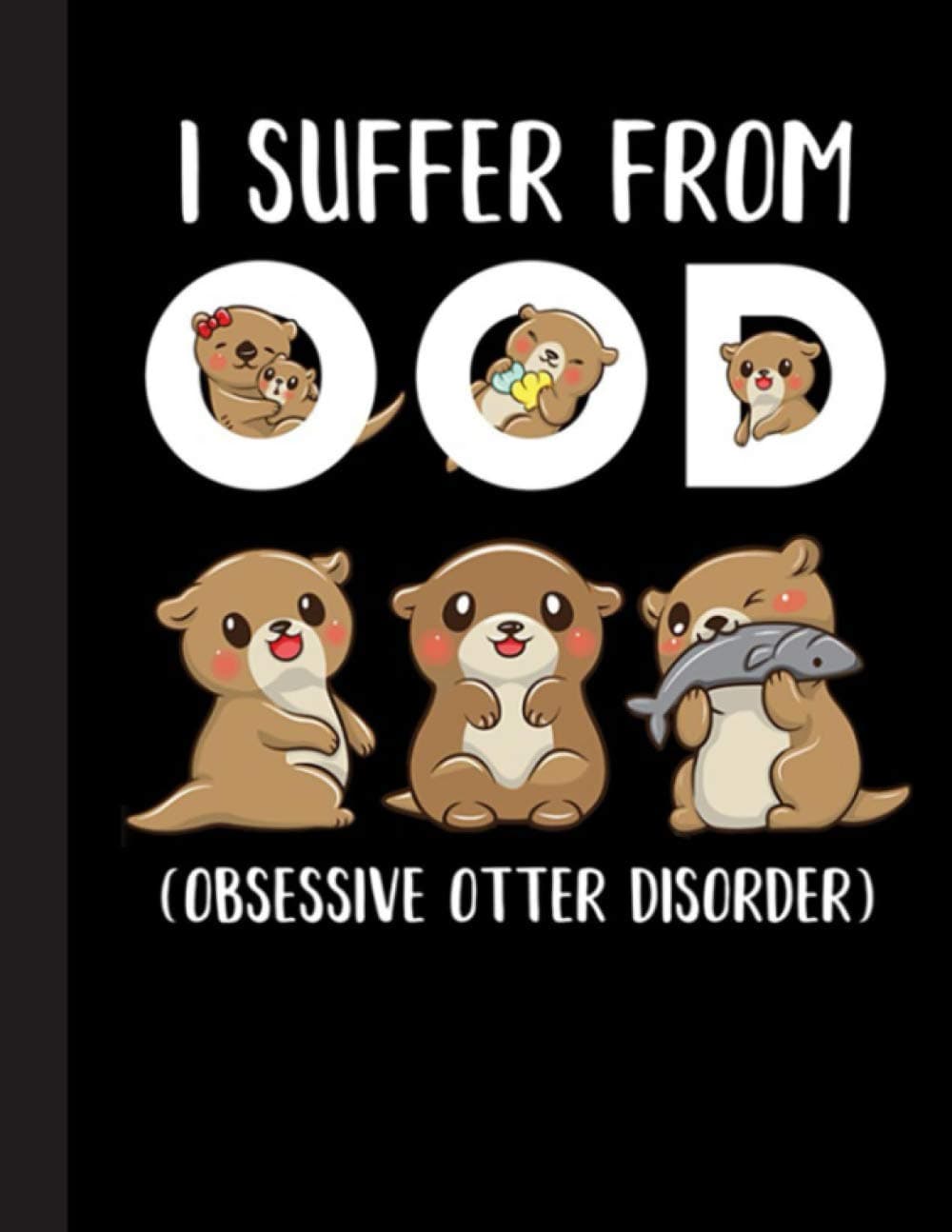 I Suffer From OOD Notebook: Gift for Otter Lovers, 8.5 x 11 Inch Matte Softcover Paperback Notebook Journal With 120 Blank Lined Pages. Gifts For Student, Teacher, School.