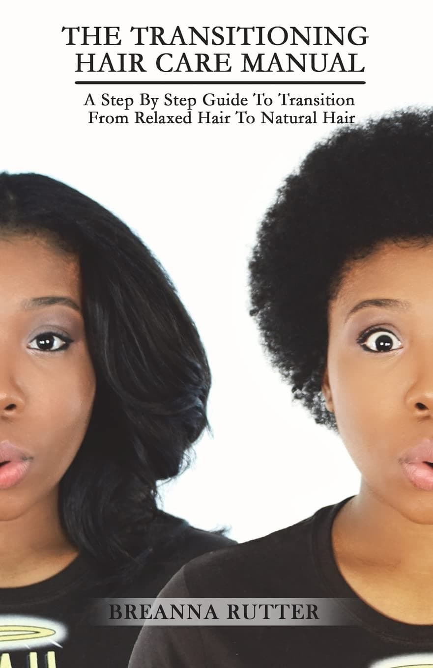 The Transitioning Hair Care Manual: A Step By Step Guide To Transition From Relaxed Hair To Natural Hair