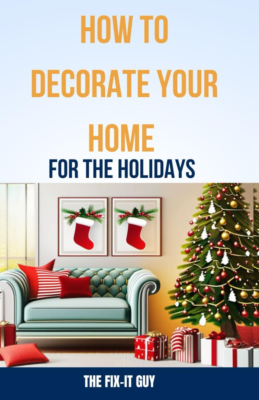 How to Decorate Your Home for the Holidays: A Step-by-Step Guide to Creating a Festive and Stylish Space for the Entire Season (The Self-Help Fixer)