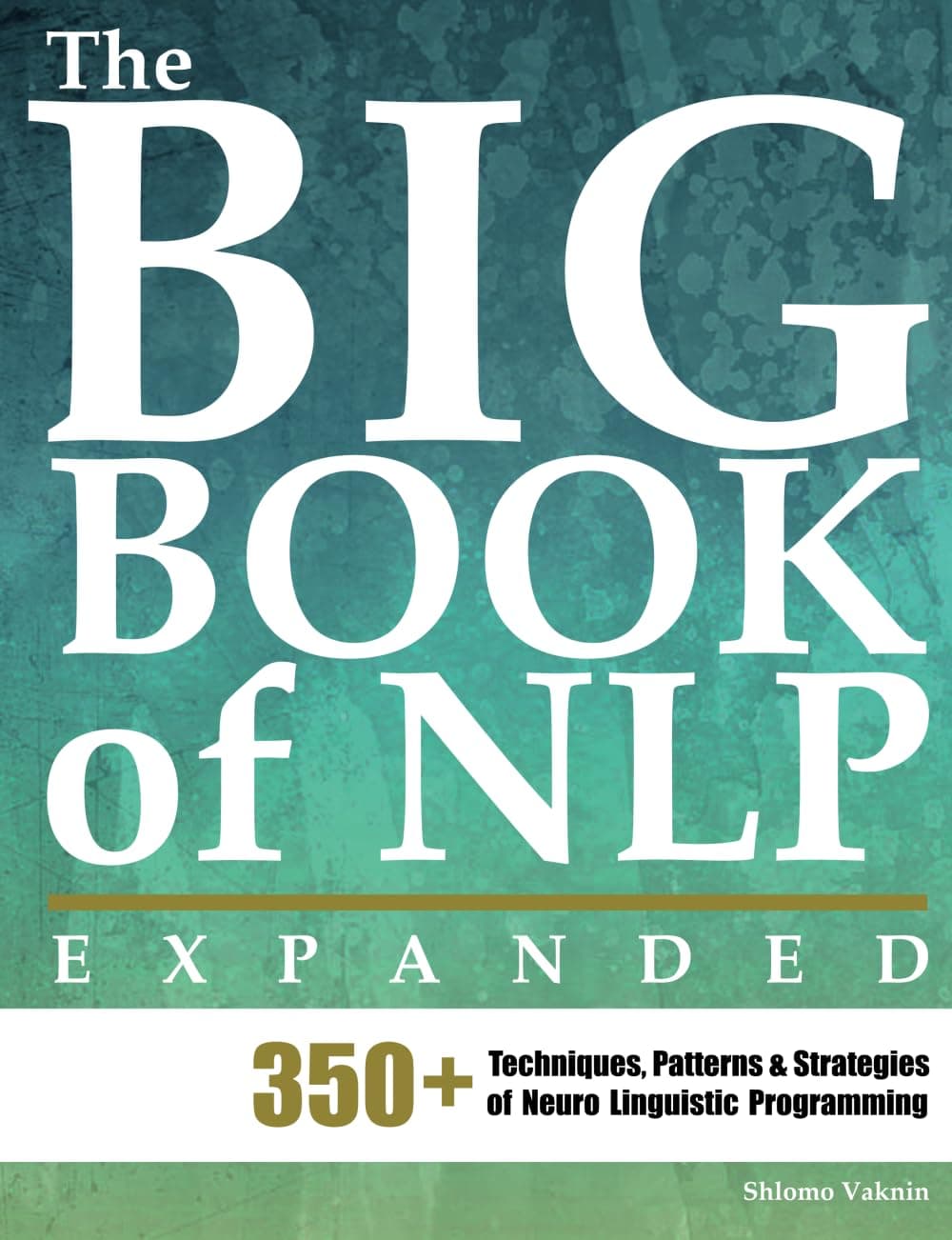 The Big Book of NLP, Expanded: 350+ Techniques, Patterns & Strategies of Neuro Linguistic Programming (Practical Applications of Neuro Linguistic Programming)