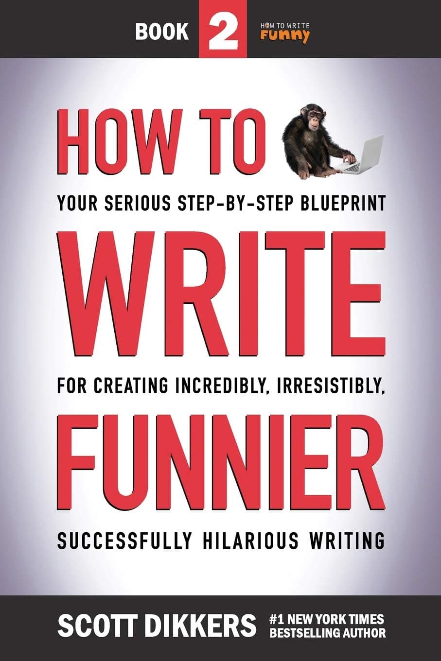 How to Write Funnier: Book Two of Your Serious Step-by-Step Blueprint for Creating Incredibly, Irresistibly, Successfully Hilarious Writing: 2 (How to Write Funny)