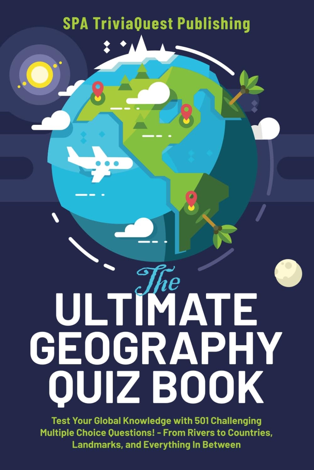 The Ultimate Geography Quiz Book: Test Your Global Knowledge with 501 Challenging Multiple Choice! - From Rivers to Countries, Landmarks, and Everything In Between. A Great Gift For Kids And Adults