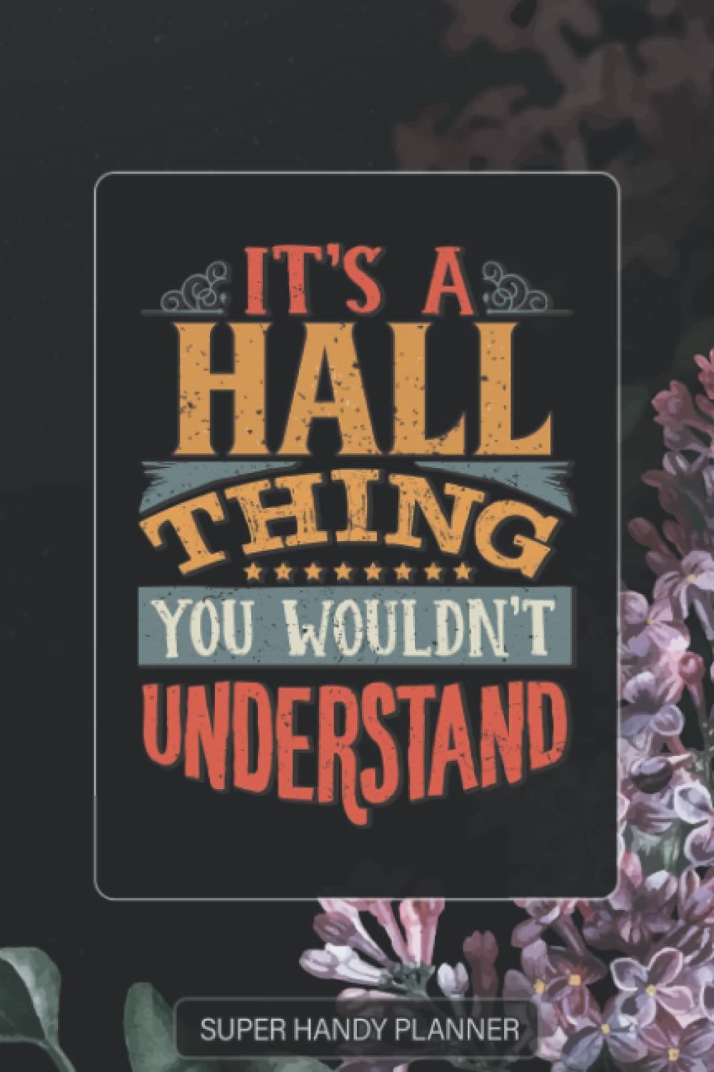 Hall: It's A Hall Thing You Wouldn't Understand - Hall Name Purple Flower Custom Gift Planner Calendar Notebook Journal Password Manager