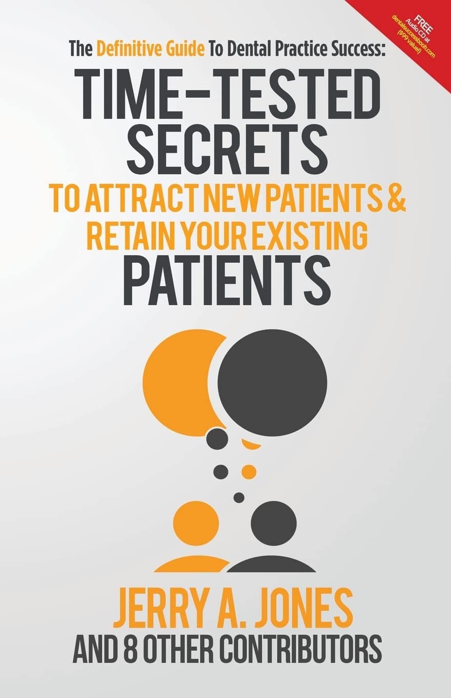 The Definitive Guide to Dental Practice Success: Time-Tested Secrets to Attract New Patients & Retain Your Existing Patients