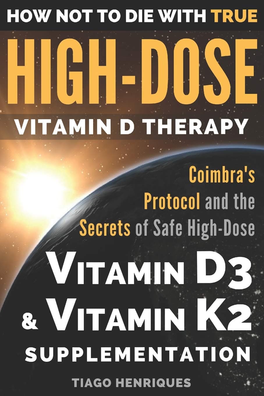 How Not To Die With True High-Dose Vitamin D Therapy: Coimbra’s Protocol and the Secrets of Safe High-Dose Vitamin D3 and Vitamin K2 Supplementation Paperback – July 8, 2018