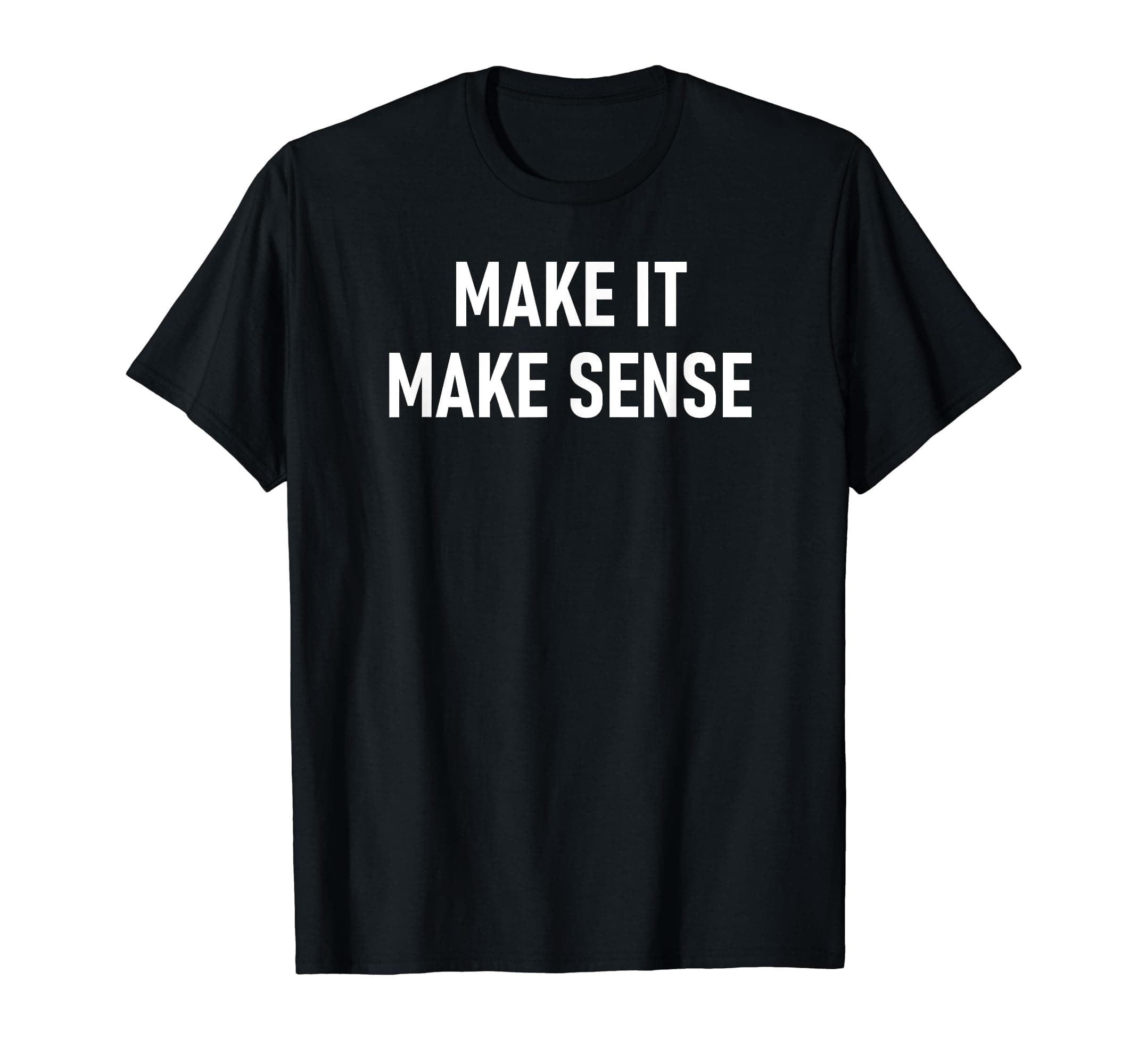 Make It Make Sense Design, Gag GiftsMake It Make Sense, Funny, Jokes, Sarcastic Sayings. T-ShirtOEKO-TEX STANDARD 100