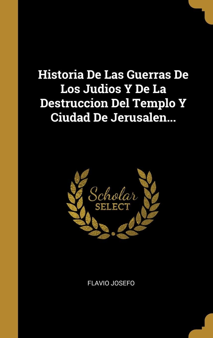 Historia De Las Guerras De Los Judios Y De La Destruccion Del Templo Y Ciudad De Jerusalen... (Spanish Edition)