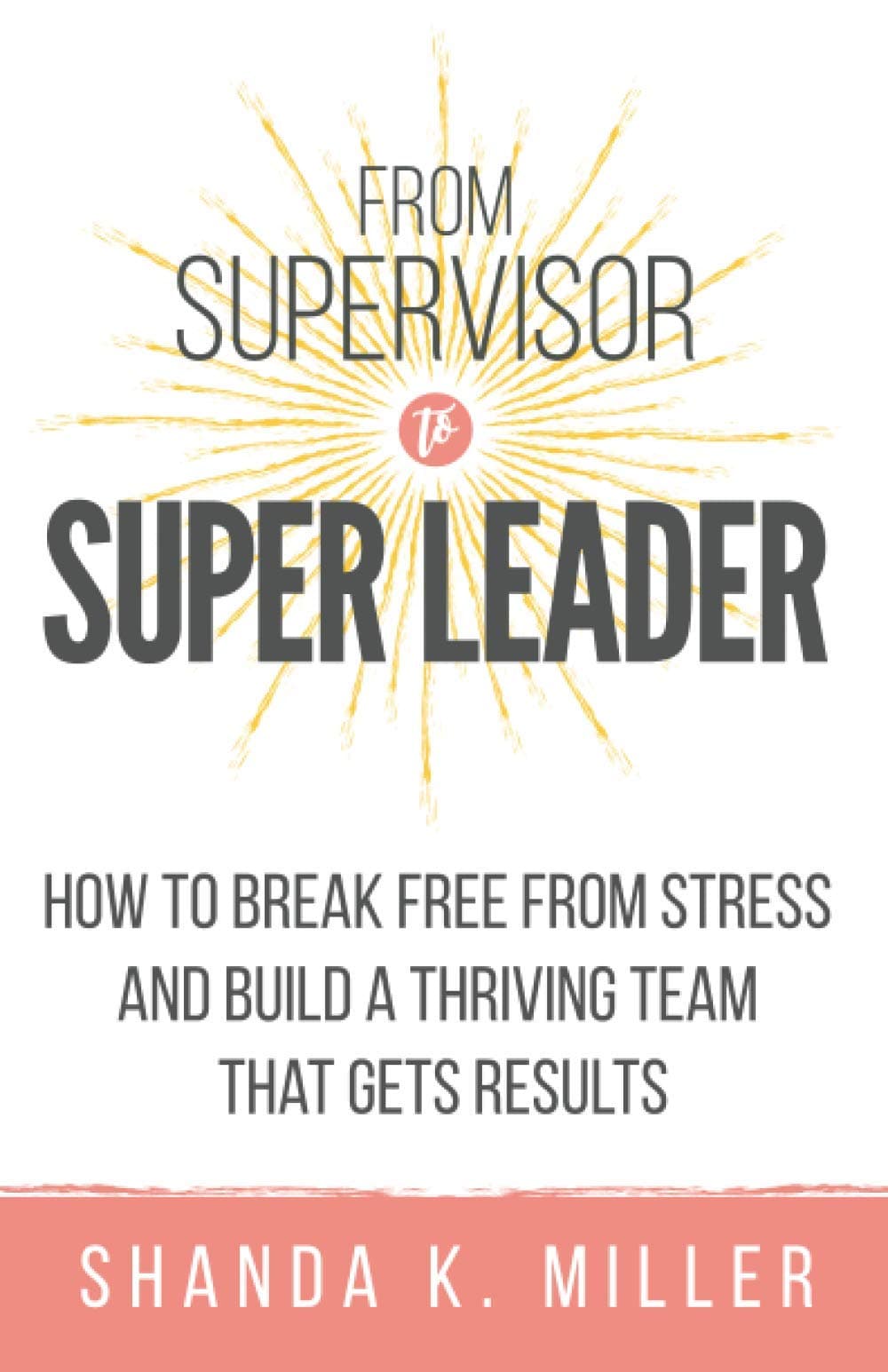 From Supervisor to Super Leader: How to Break Free from Stress and Build a Thriving