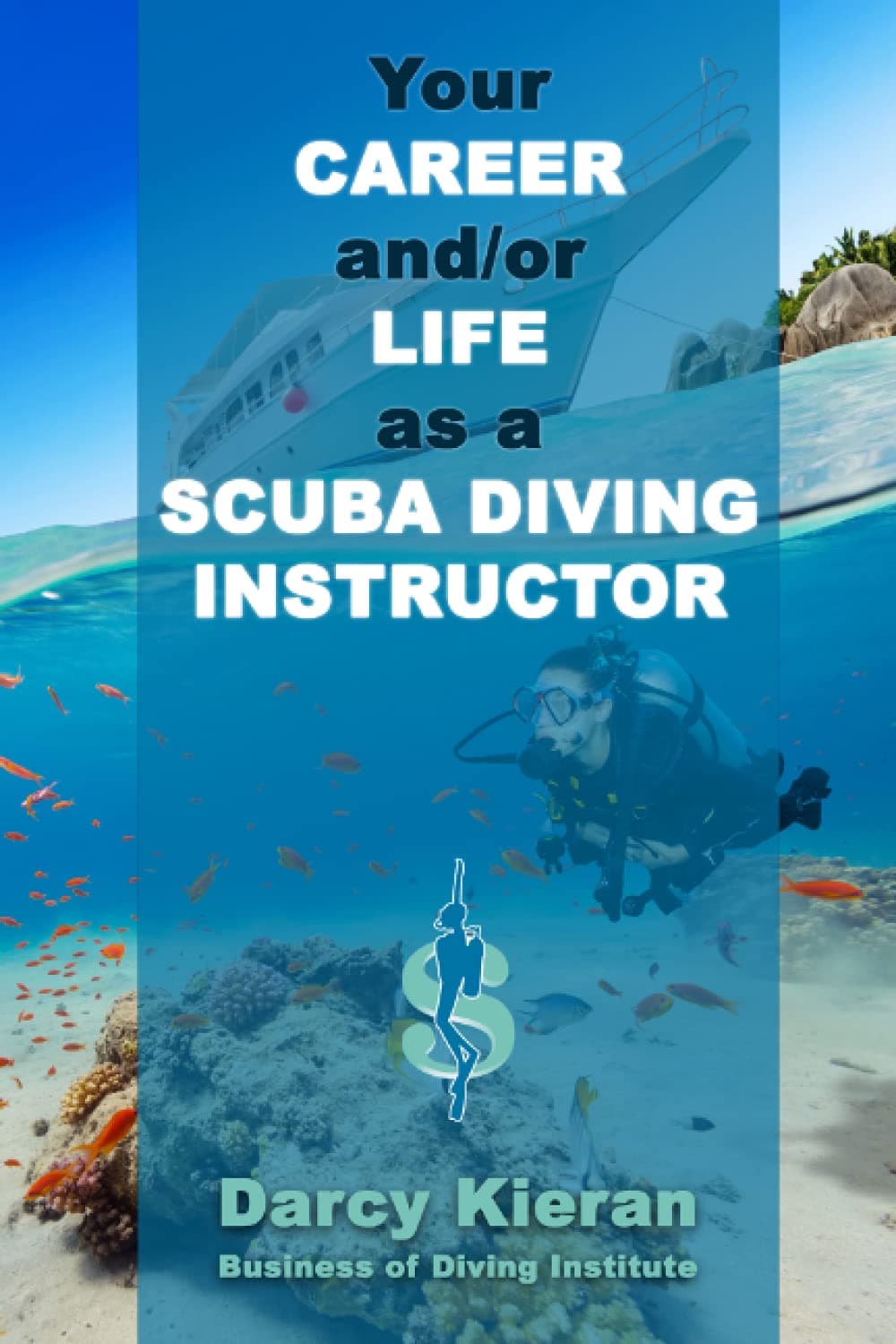 Your Career and/or Life as a Scuba Diving Instructor: How to make a good living out of your passion for diving. (Scuba Diving & Snorkeling for Scuba ... Instructors & Dive Industry Professionals)