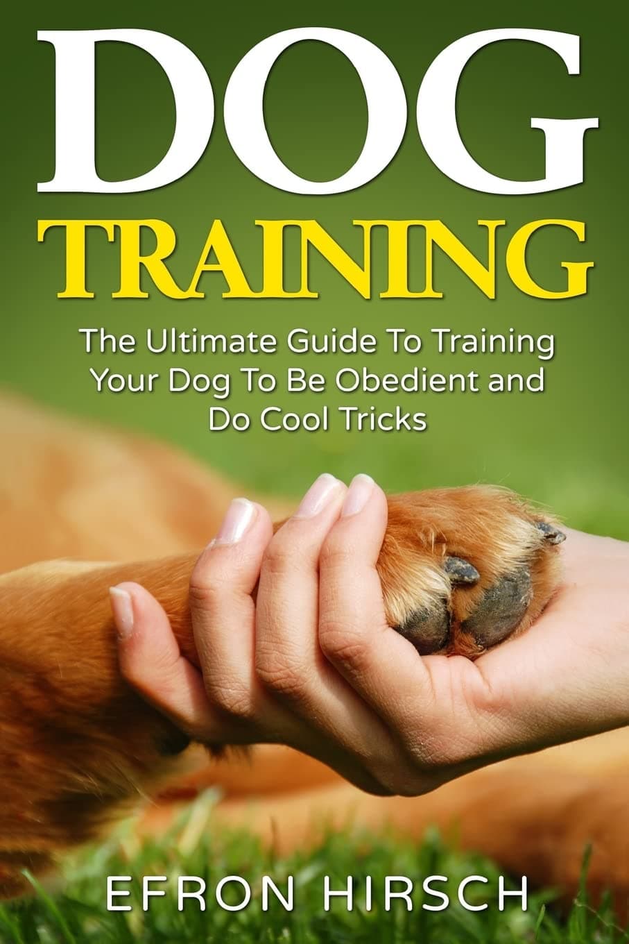 Dog Training: The Ultimate Guide To Training Your Dog To Be Obedient and Do Cool Tricks Paperback – July 29, 2016