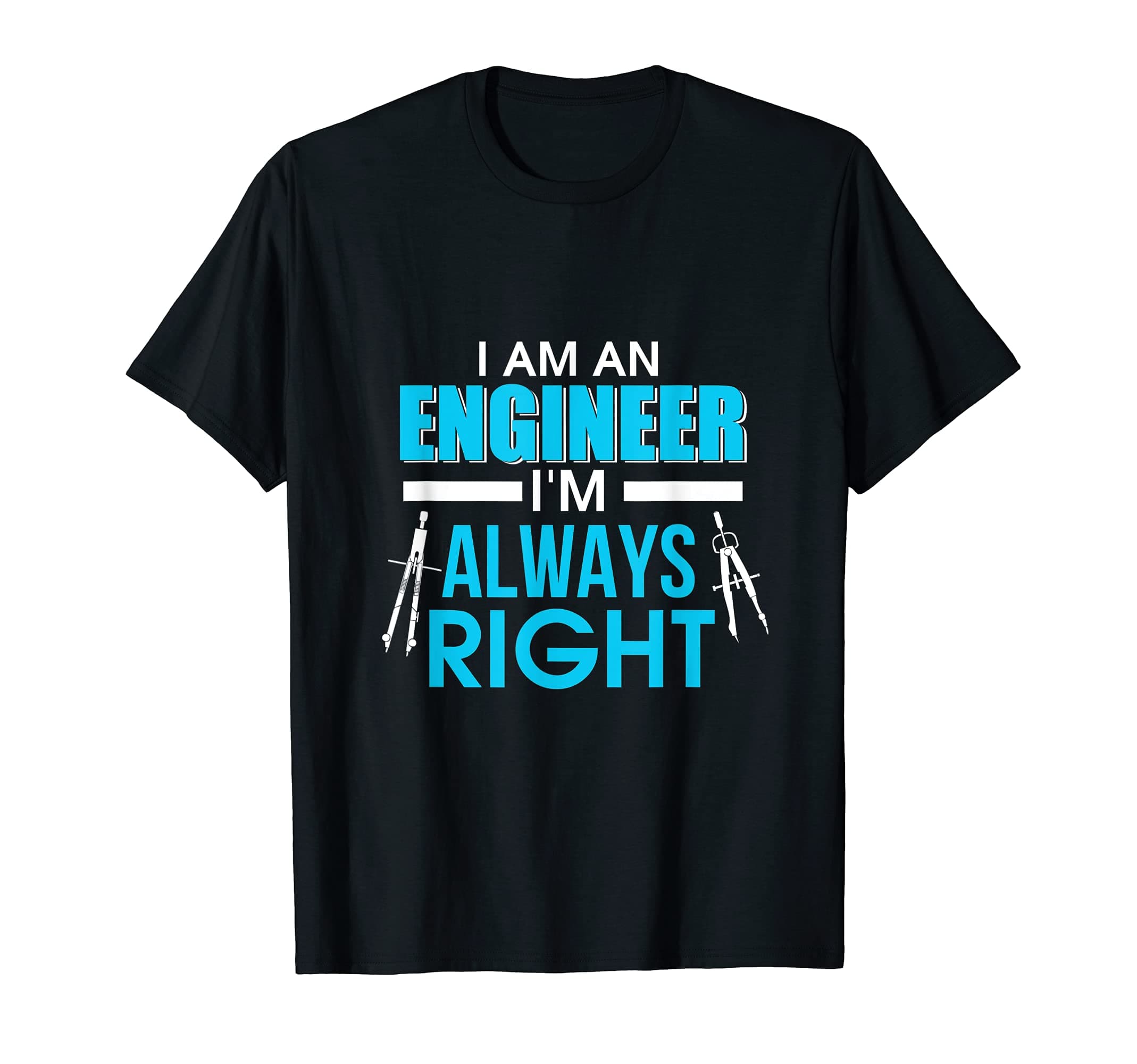 I am an Engineer I'm Always Right T Shirt Gift Idea
