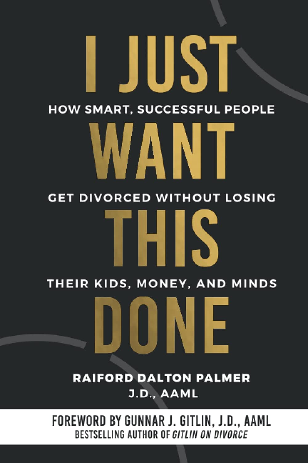 I Just Want This Done: How Smart, Successful People Get Divorced without Losing their Kids, Money, and Minds Paperback – July 13, 2021