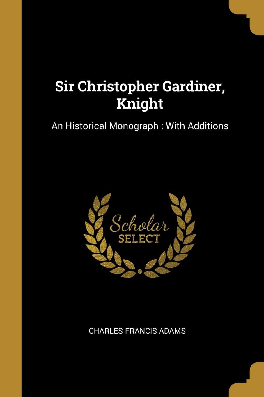 Sir Christopher Gardiner, Knight: An Historical Monograph: With Additions