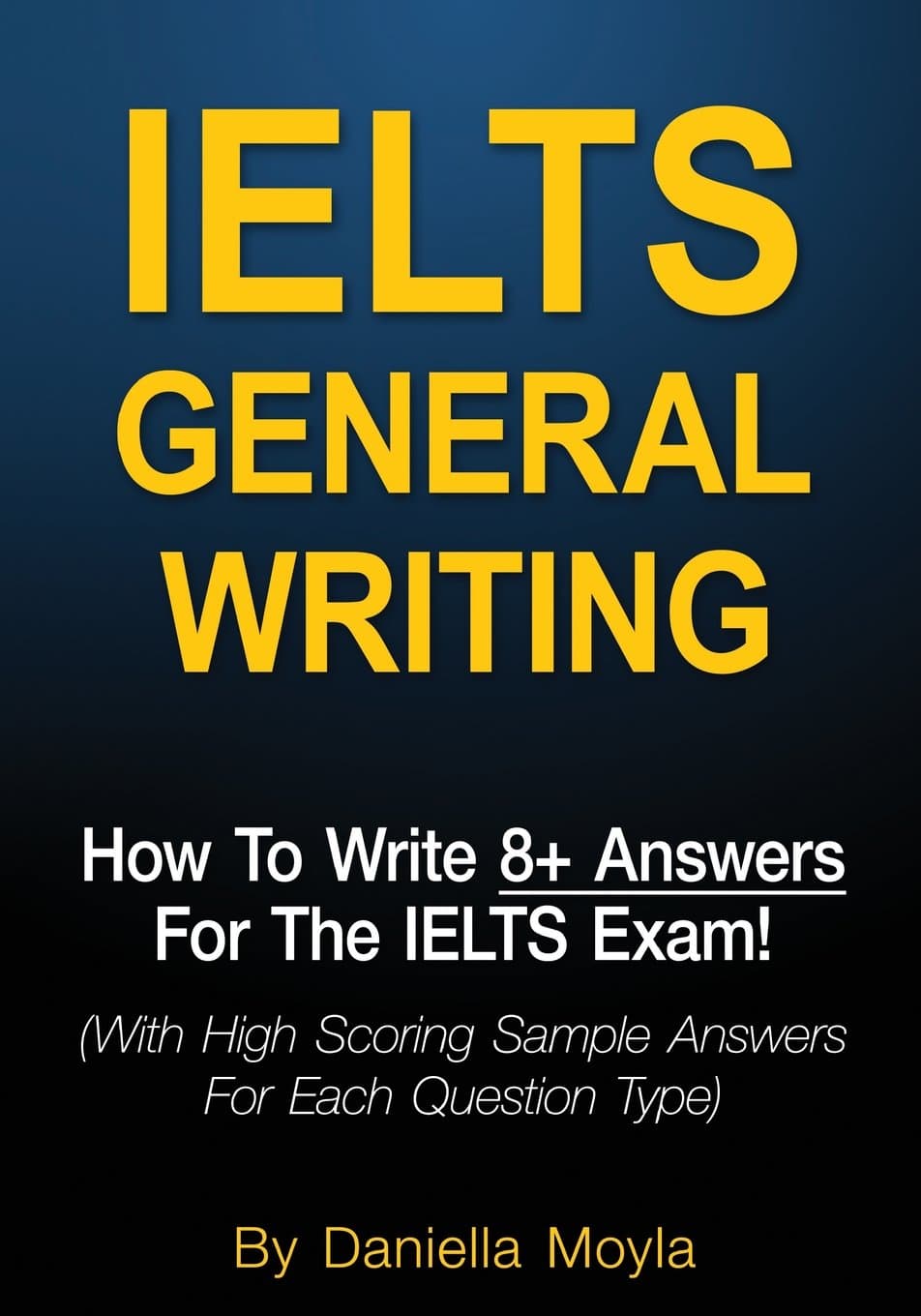 IELTS General Writing: How To Write 8+ Answers For The IELTS Exam! (With High Scoring Sample Answers For Each Question Type) Paperback – February 10, 2017