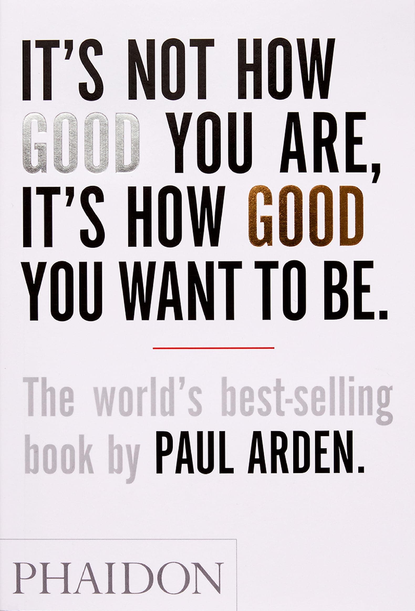 PHAIDON It's Not How Good You Are, It's How Good You Want to Be: The world's best-selling book by Paul Arden