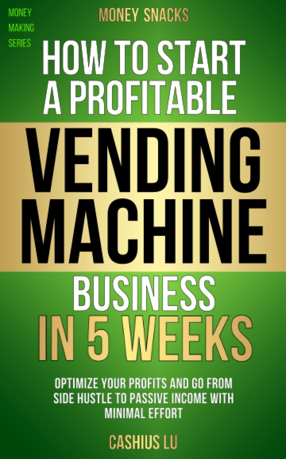 MONEY SNACKS: How to Start a Profitable Vending Machine Business in 5 Weeks: Optimize Your Profits and Go From Side Hustle to Passive Income With Minimal Effort (MONEY MAKING SERIES)