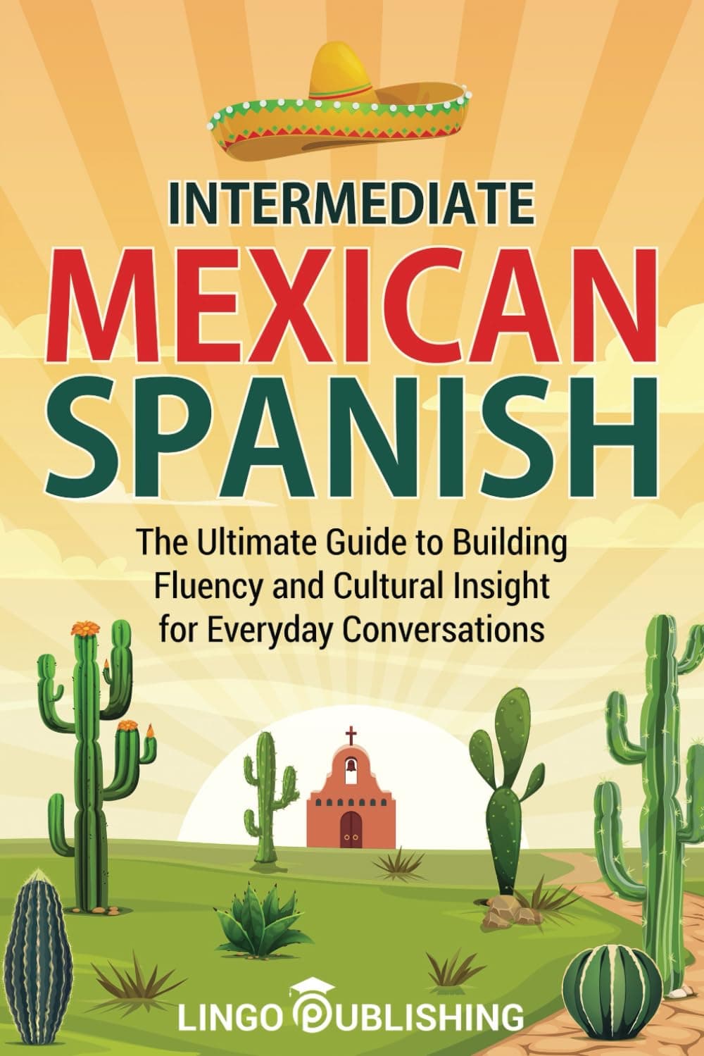 Intermediate Mexican Spanish: The Ultimate Guide to Building Fluency and Cultural Insight for Everyday Conversations (From Beginner to Advanced)