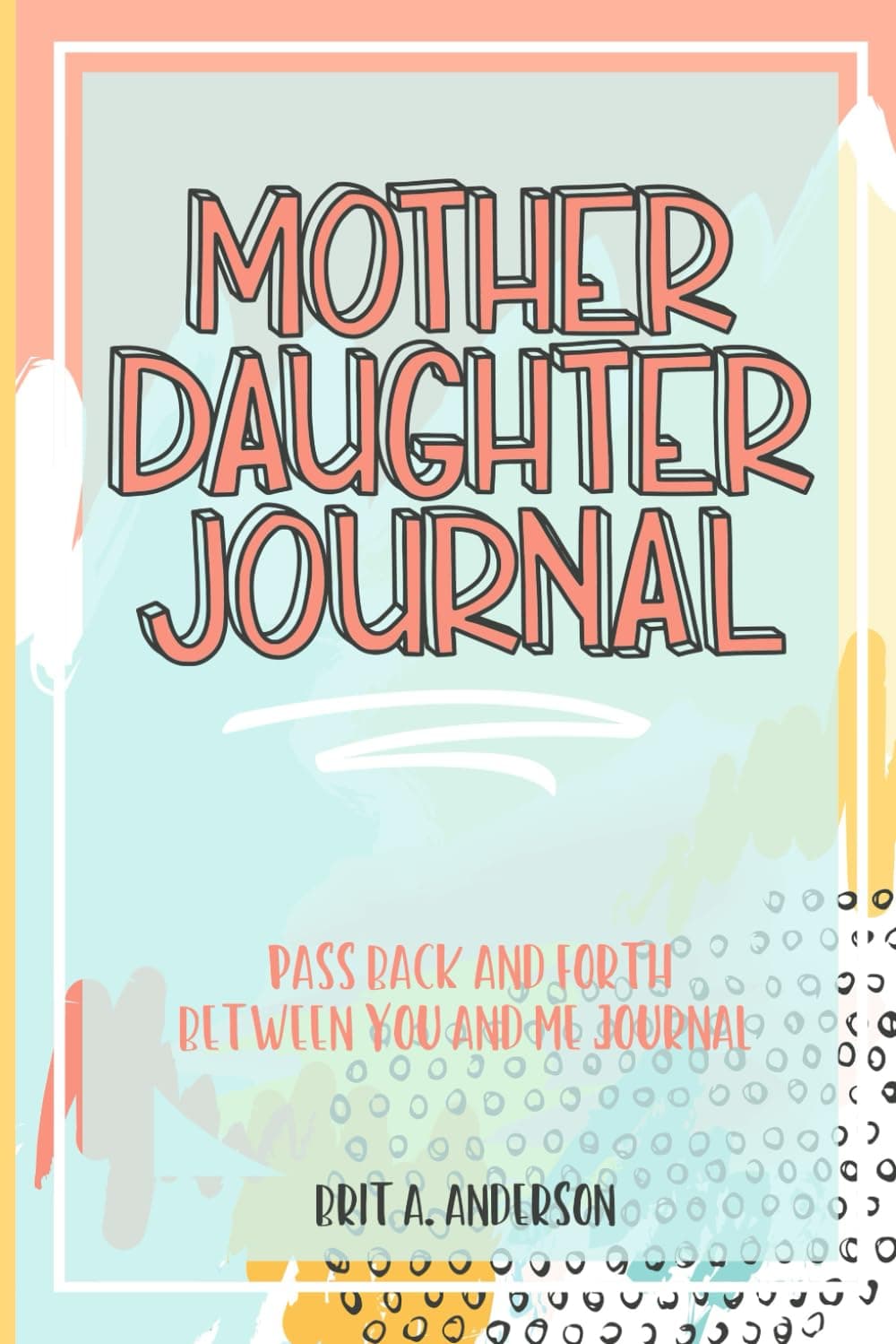 Mother Daughter Journal Pass Back And Forth Between You and Me: A Fun No Stress Just Between Us Journal For Moms And Daughters (Guided Journal For ... Makes A Unique Gift For Mom On Mothers Day)