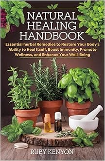 Natural Healing Handbook: Essential herbal Remedies to Restore Your Body's Ability to Heal Itself, Boost Immunity, Promote Wellness, and Enhance Your Well-Being