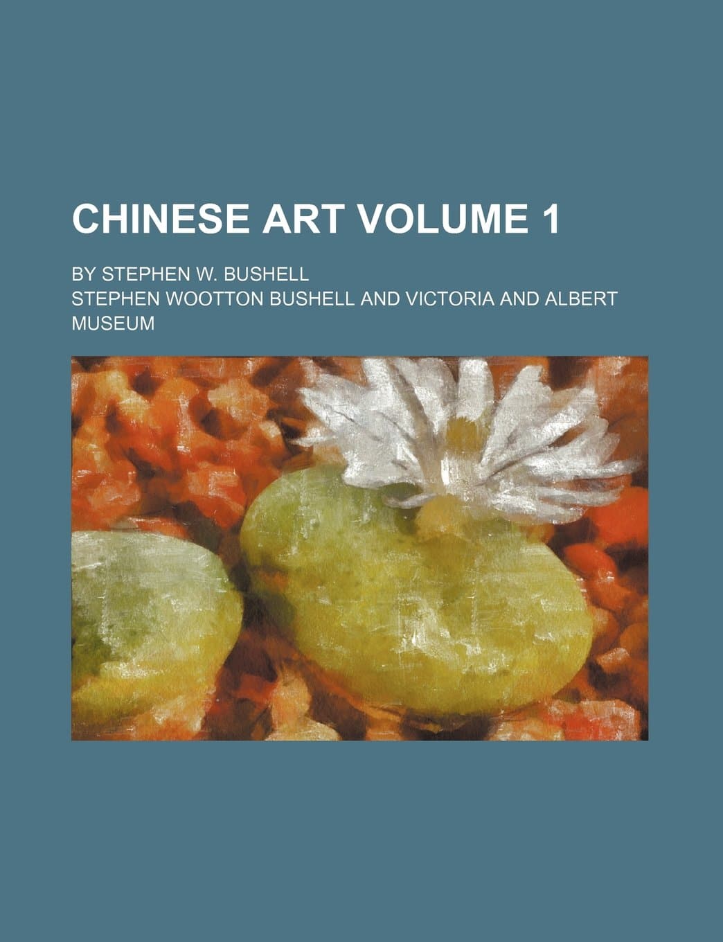 Chinese Art Volume 1; By Stephen W. Bushell