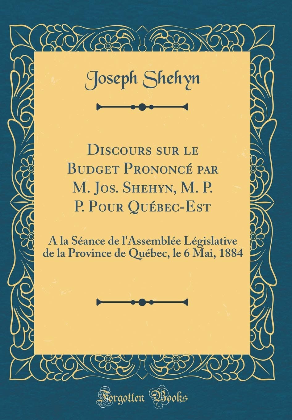 Discours sur le Budget Prononcé par M. Jos. Shehyn, M. P. P. Pour Québec-Est: À la Séance de l'Assemblée Législative de la Province de Québec, le 6 Mai, 1884 (Classic Reprint)