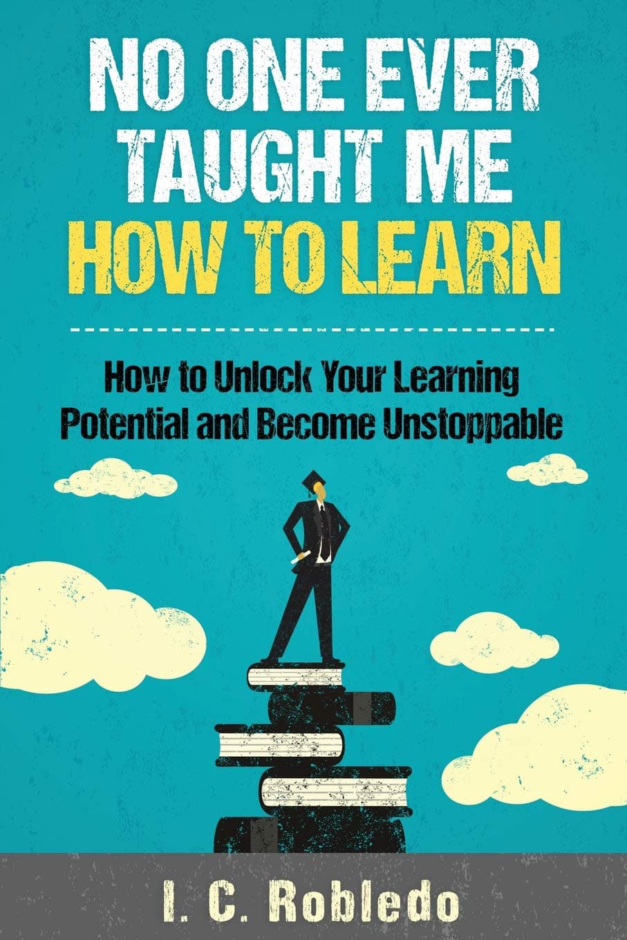 No One Ever Taught Me How to Learn: How to Unlock Your Learning Potential and Become U
