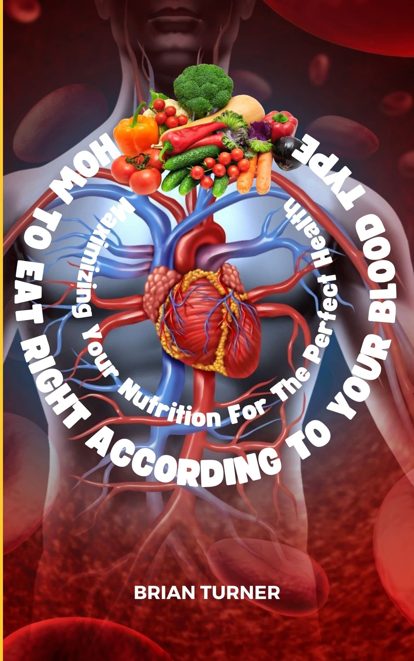 HOW TO EAT RIGHT ACCORDING TO YOUR BLOOD TYPE: Maximizing Your Nutrition For The Perfect Health