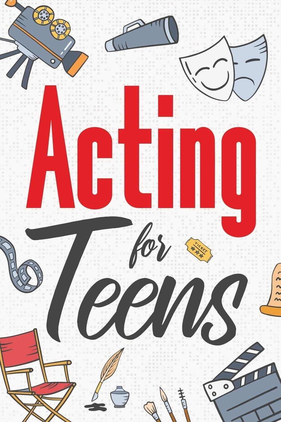 Acting for Teens: Finding Your Voice, Playing the Part, and Shining on Stage
