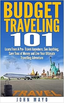 Budget Traveling 101: Learn From A Pro- Travel Anywhere, See Anything, Save Tons of Money and Live Your Ultimate Travelling Adventure. (Budget Traveling- Save Money- See The World)