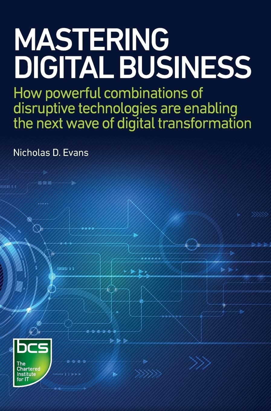 BCS, The Chartered Institute for IT Mastering Digital Business: How powerful combinations of disruptive technologies are enabling next wave of digital transformation