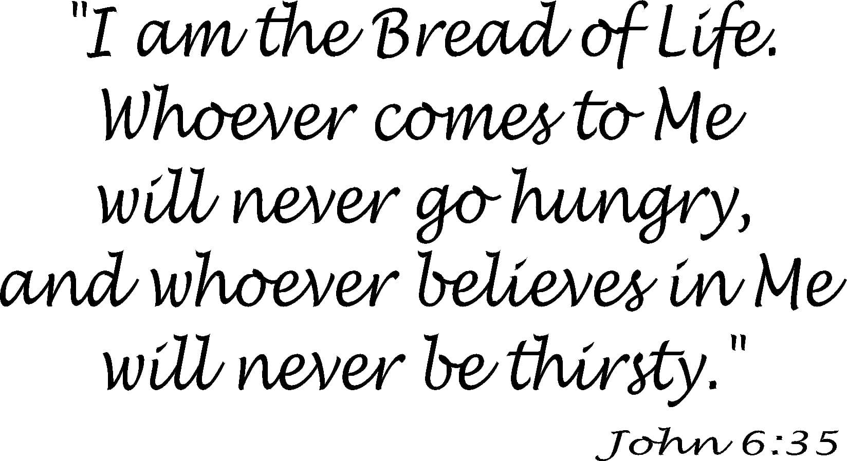 John 6:35 Vinyl Wall Art, I Am the Bread of Life. Whoever Comes to Me Will Never Go Hungry, and Whoever Believes in Me Will Never Be Thirsty