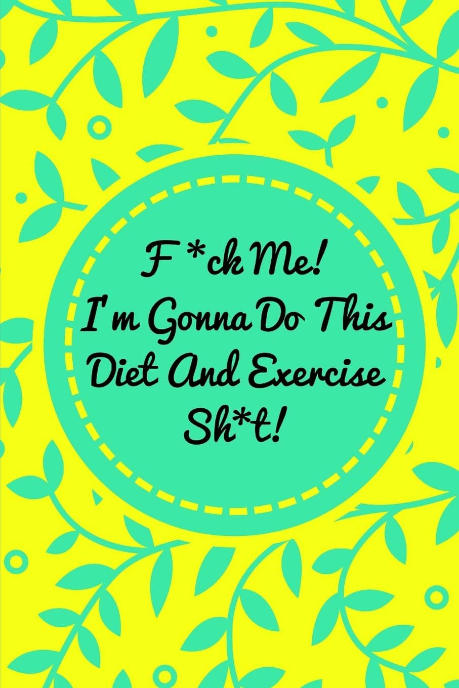 F*ck Me! I’m Gonna Do This Diet and Exercise Sh*t!: Funny Daily Food Diary, Diet Planner and Fitness Journal For Some Real F*cking Weight Loss! (Tough Love To Inspire Bad Ass B*itches!) Paperback – Day to Day Calendar, 15 Dec. 2018