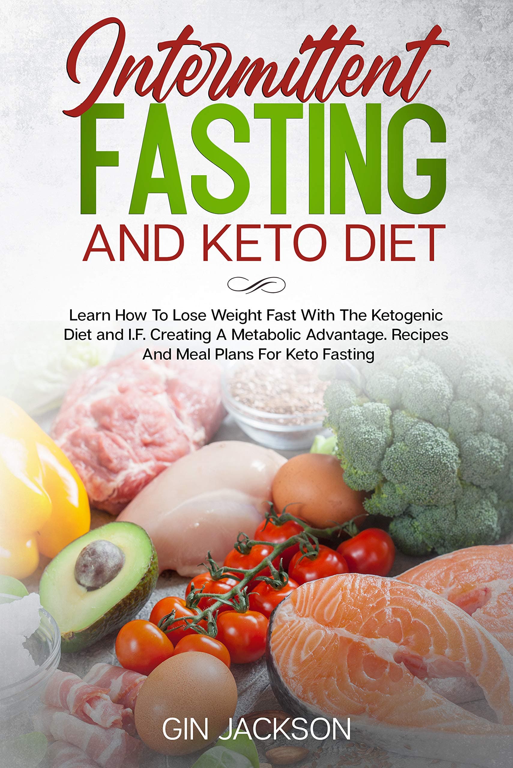 Intermittent Fasting And Keto Diet: Learn How To Lose Weight Fast With The Ketogenic Diet and I.F. Creating A Metabolic Advantage. Recipes And Meal Plans For Keto Fasting.