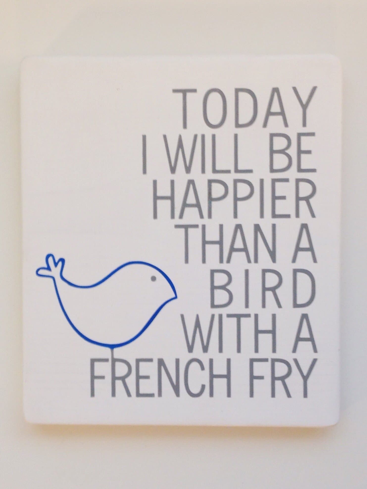 today i will be happier than a bird with a french fry