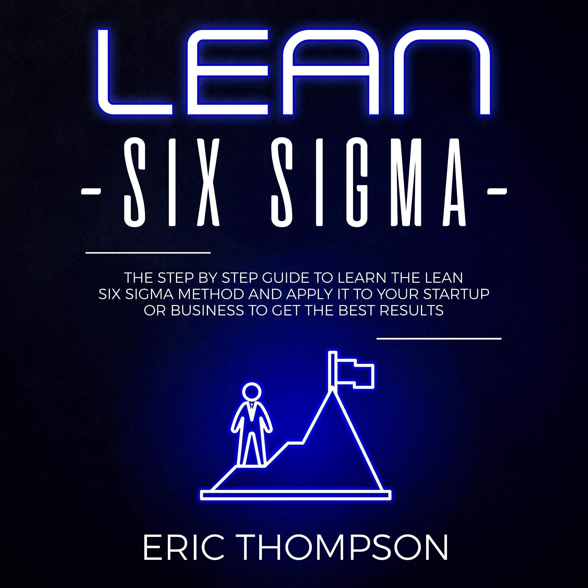 Lean Six Sigma: The Step-by-Step Guide to Learn the Lean Six Sigma Method and Apply It to Your Startup or Business to Get the Best Results: Project Management, Book 2