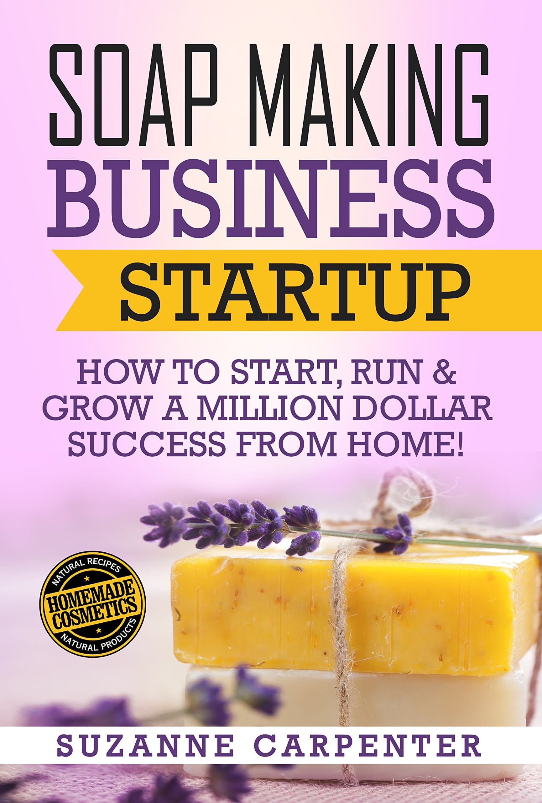Soap Making Business Startup: How to Start, Run & Grow a Million Dollar Success From Home! Kindle Edition