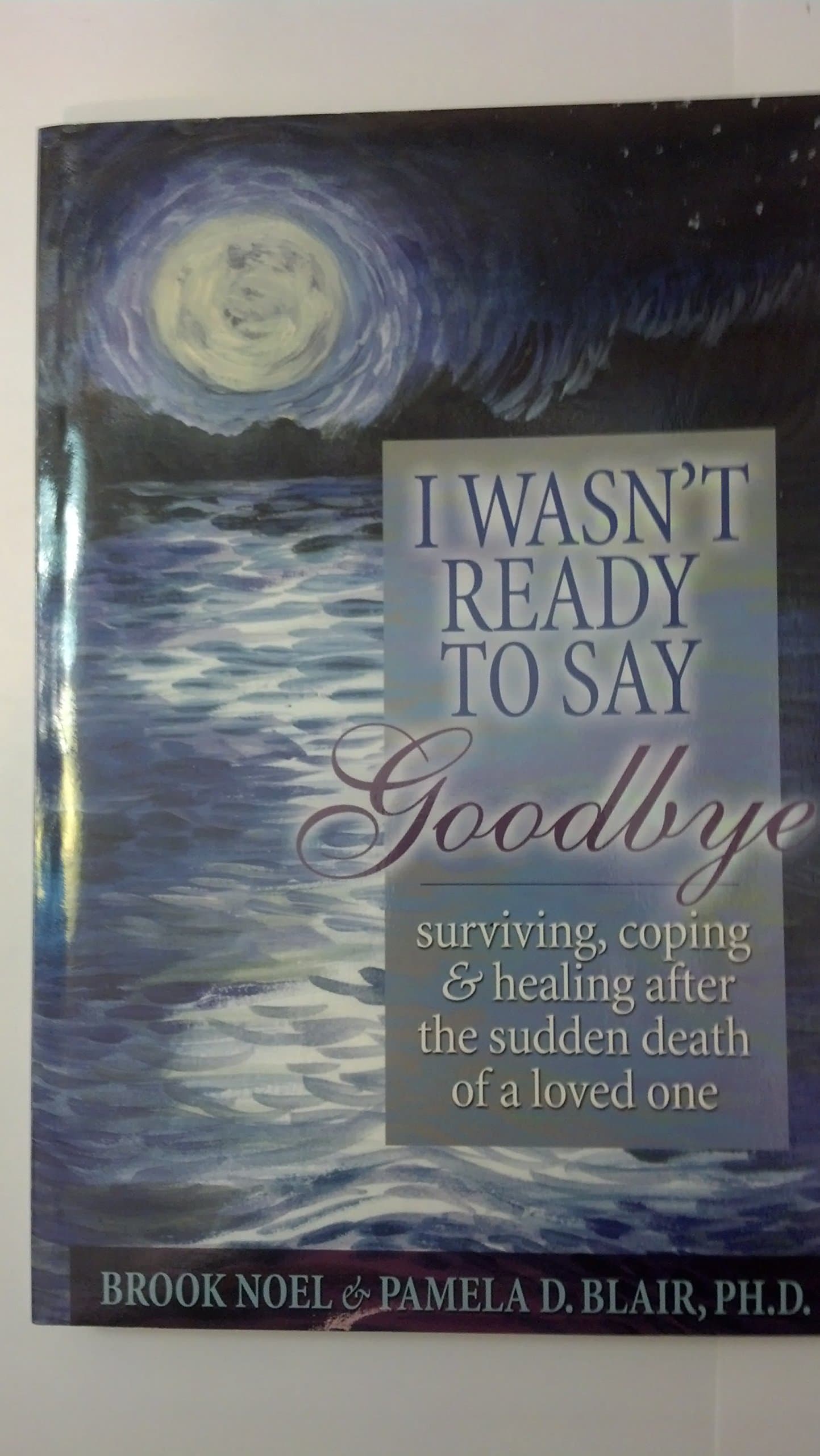 I Wasn't Ready to Say Goodbye: Surviving, Coping and Healing After the Sudden Death of a Loved One