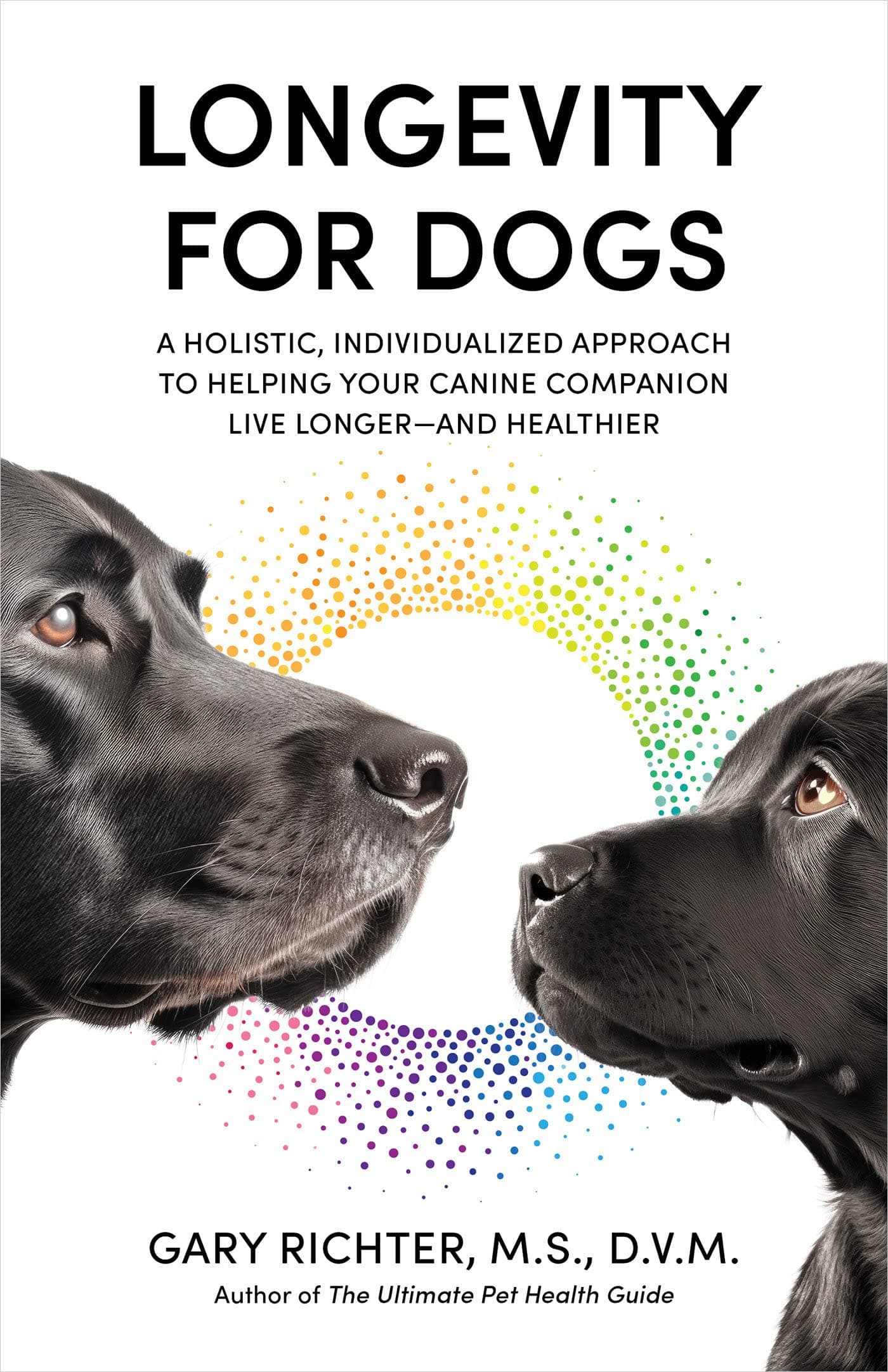 Longevity for Dogs: A Holistic, Individualized Approach to Helping Your Canine Companion Live Longerand Healthier