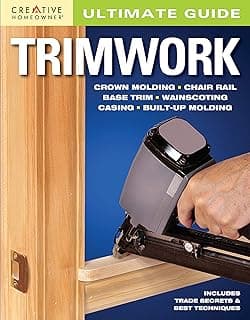 Ultimate Guide: Trimwork (Creative Homeowner) DIY How-to for Crown Molding, Chair Rail, Base Trim, Wainscoting, Casing, Built-Up Molding, and More; Trade Secrets and Best Techniques